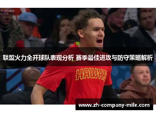 联盟火力全开球队表现分析 赛季最佳进攻与防守策略解析