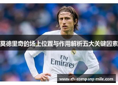 莫德里奇的场上位置与作用解析五大关键因素 莫德里奇的场上位置与作用解析五大关键因素