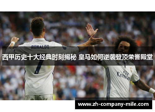 西甲历史十大经典时刻揭秘 皇马如何逆袭登顶荣誉殿堂 西甲历史十大经典时刻揭秘 皇马如何逆袭登顶荣誉殿堂