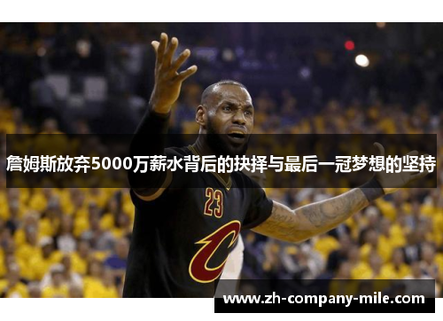 詹姆斯放弃5000万薪水背后的抉择与最后一冠梦想的坚持 詹姆斯放弃5000万薪水背后的抉择与最后一冠梦想的坚持