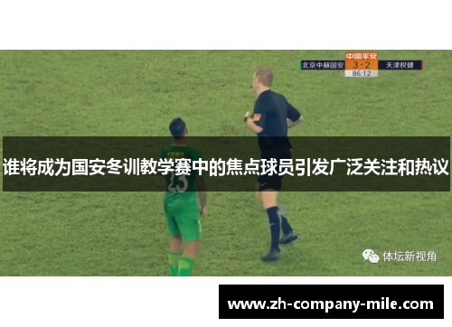 谁将成为国安冬训教学赛中的焦点球员引发广泛关注和热议 谁将成为国安冬训教学赛中的焦点球员引发广泛关注和热议