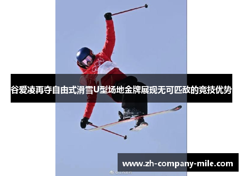 谷爱凌再夺自由式滑雪U型场地金牌展现无可匹敌的竞技优势 谷爱凌再夺自由式滑雪U型场地金牌展现无可匹敌的竞技优势