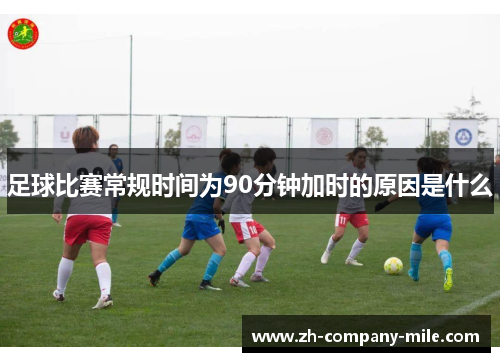 足球比赛常规时间为90分钟加时的原因是什么 足球比赛常规时间为90分钟加时的原因是什么
