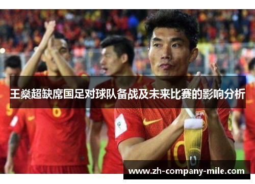 王燊超缺席国足对球队备战及未来比赛的影响分析 王燊超缺席国足对球队备战及未来比赛的影响分析
