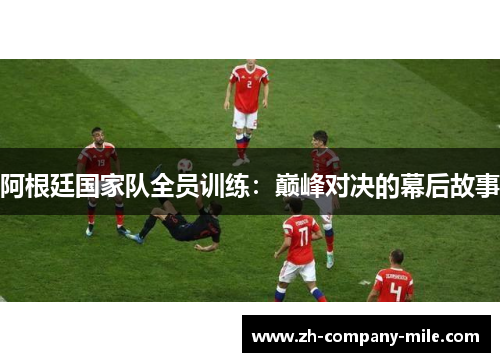 阿根廷国家队全员训练：巅峰对决的幕后故事