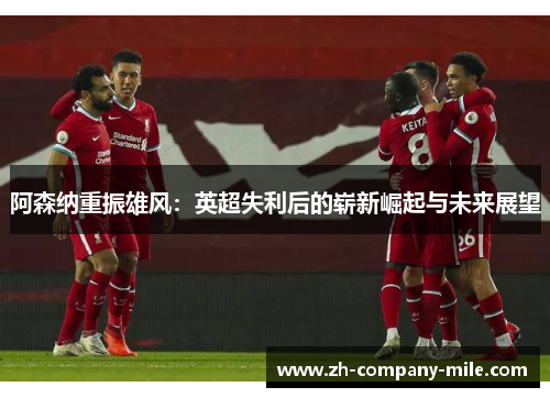 阿森纳重振雄风：英超失利后的崭新崛起与未来展望