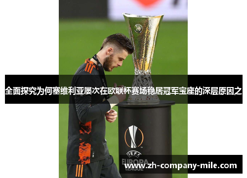 全面探究为何塞维利亚屡次在欧联杯赛场稳居冠军宝座的深层原因之 全面探究为何塞维利亚屡次在欧联杯赛场稳居冠军宝座的深层原因之