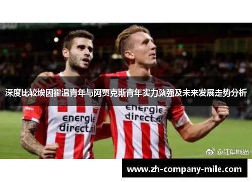 深度比较埃因霍温青年与阿贾克斯青年实力孰强及未来发展走势分析 深度比较埃因霍温青年与阿贾克斯青年实力孰强及未来发展走势分析