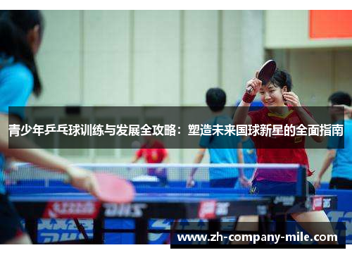 青少年乒乓球训练与发展全攻略:塑造未来国球新星的全面指南 青少年乒乓球训练与发展全攻略:塑造未来国球新星的全面指南