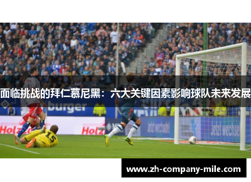 面临挑战的拜仁慕尼黑:六大关键因素影响球队未来发展 面临挑战的拜仁慕尼黑:六大关键因素影响球队未来发展