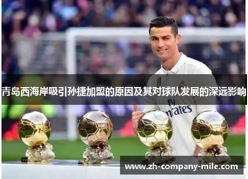 青岛西海岸吸引孙捷加盟的原因及其对球队发展的深远影响 青岛西海岸吸引孙捷加盟的原因及其对球队发展的深远影响