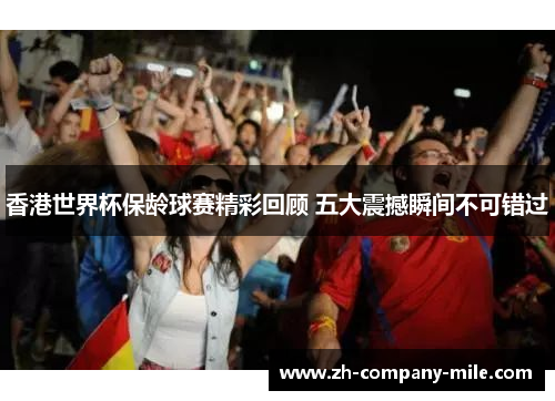 香港世界杯保龄球赛精彩回顾 五大震撼瞬间不可错过 香港世界杯保龄球赛精彩回顾 五大震撼瞬间不可错过