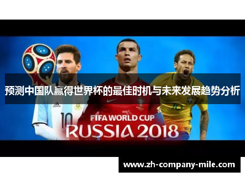 预测中国队赢得世界杯的最佳时机与未来发展趋势分析 预测中国队赢得世界杯的最佳时机与未来发展趋势分析