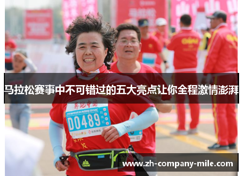 马拉松赛事中不可错过的五大亮点让你全程激情澎湃 马拉松赛事中不可错过的五大亮点让你全程激情澎湃