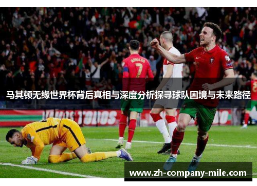 马其顿无缘世界杯背后真相与深度分析探寻球队困境与未来路径 马其顿无缘世界杯背后真相与深度分析探寻球队困境与未来路径