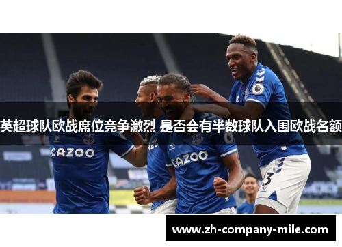 英超球队欧战席位竞争激烈 是否会有半数球队入围欧战名额