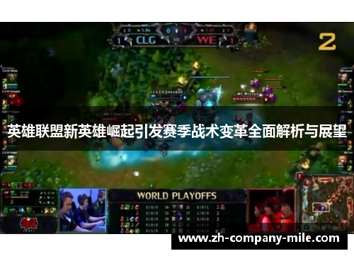 英雄联盟新英雄崛起引发赛季战术变革全面解析与展望