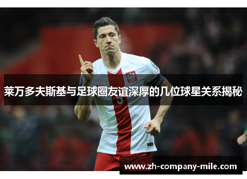 莱万多夫斯基与足球圈友谊深厚的几位球星关系揭秘 莱万多夫斯基与足球圈友谊深厚的几位球星关系揭秘
