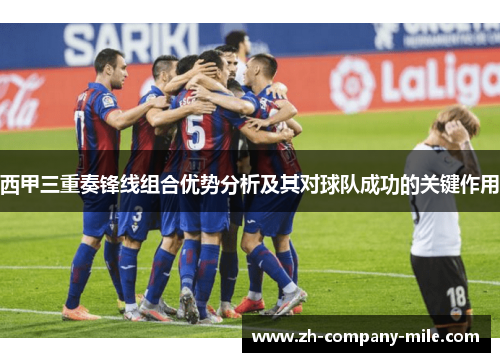 西甲三重奏锋线组合优势分析及其对球队成功的关键作用