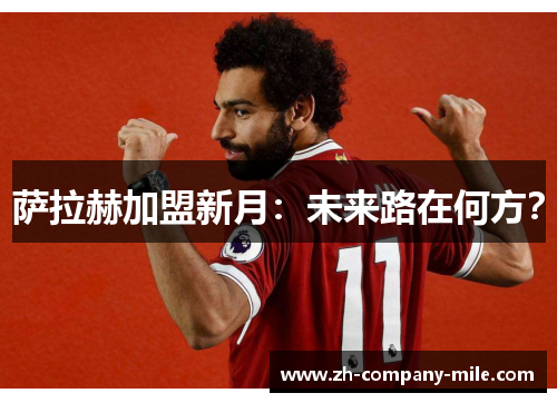萨拉赫加盟新月：未来路在何方？