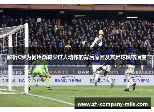 解析C罗为何逐渐减少过人动作的背后原因及其足球风格演变 解析C罗为何逐渐减少过人动作的背后原因及其足球风格演变
