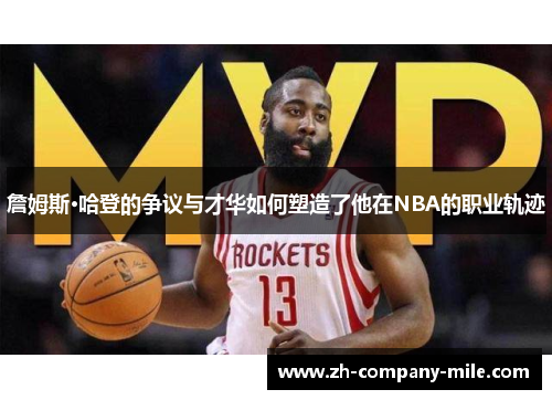 詹姆斯·哈登的争议与才华如何塑造了他在NBA的职业轨迹 詹姆斯·哈登的争议与才华如何塑造了他在NBA的职业轨迹