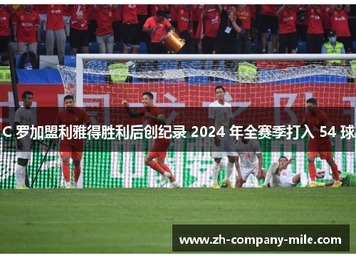 C 罗加盟利雅得胜利后创纪录 2024 年全赛季打入 54 球 C 罗加盟利雅得胜利后创纪录 2024 年全赛季打入 54 球