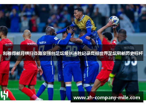 利雅得新月横扫各路豪强创足坛最长连胜纪录震撼世界足坛刷新历史标杆 利雅得新月横扫各路豪强创足坛最长连胜纪录震撼世界足坛刷新历史标杆