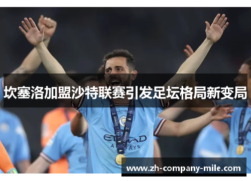 坎塞洛加盟沙特联赛引发足坛格局新变局 坎塞洛加盟沙特联赛引发足坛格局新变局