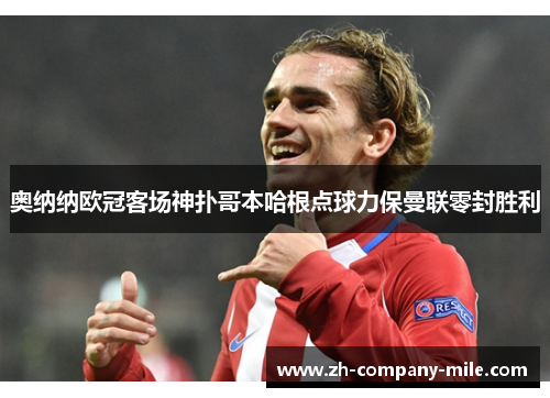 奥纳纳欧冠客场神扑哥本哈根点球力保曼联零封胜利