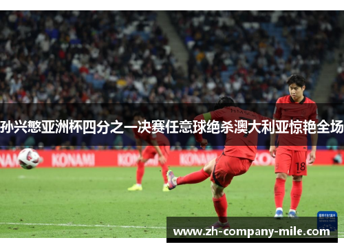 孙兴慜亚洲杯四分之一决赛任意球绝杀澳大利亚惊艳全场