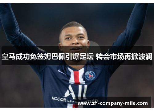皇马成功免签姆巴佩引爆足坛 转会市场再掀波澜