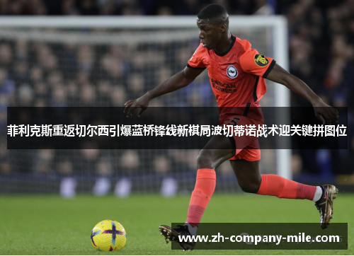 菲利克斯重返切尔西引爆蓝桥锋线新棋局波切蒂诺战术迎关键拼图位