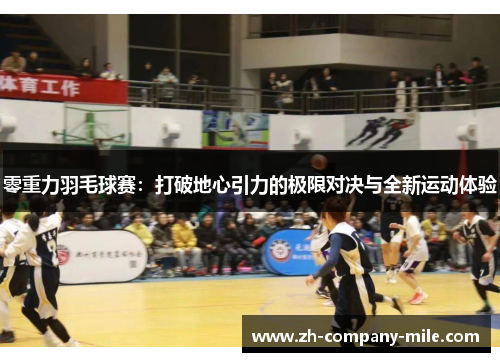 零重力羽毛球赛:打破地心引力的极限对决与全新运动体验 零重力羽毛球赛:打破地心引力的极限对决与全新运动体验