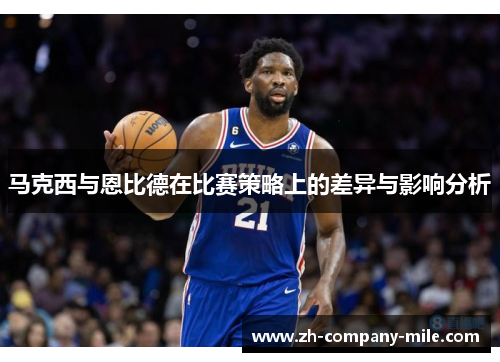 马克西与恩比德在比赛策略上的差异与影响分析 马克西与恩比德在比赛策略上的差异与影响分析