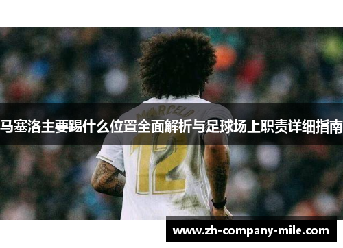 马塞洛主要踢什么位置全面解析与足球场上职责详细指南