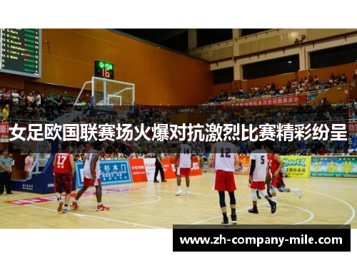 女足欧国联赛场火爆对抗激烈比赛精彩纷呈 女足欧国联赛场火爆对抗激烈比赛精彩纷呈